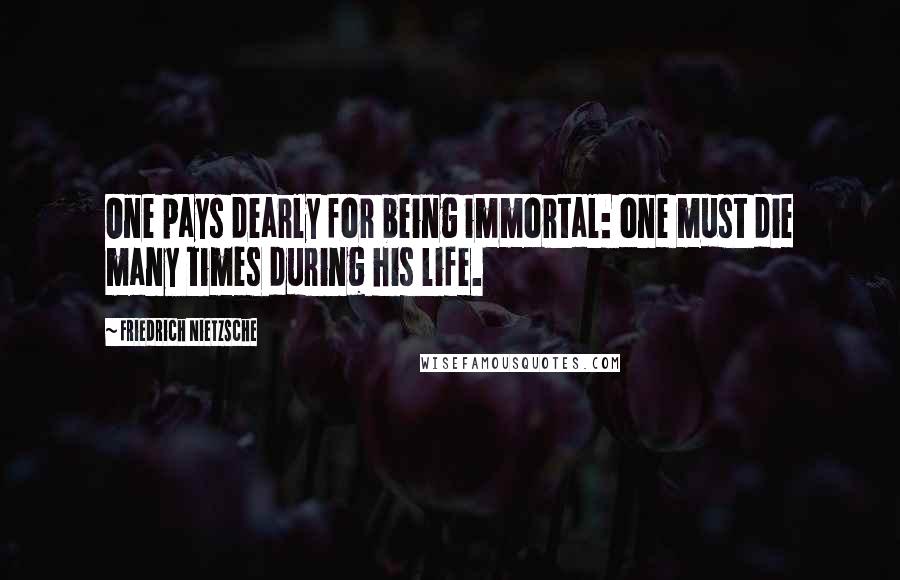 Friedrich Nietzsche Quotes: One pays dearly for being immortal: one must die many times during his life.