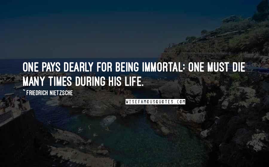 Friedrich Nietzsche Quotes: One pays dearly for being immortal: one must die many times during his life.