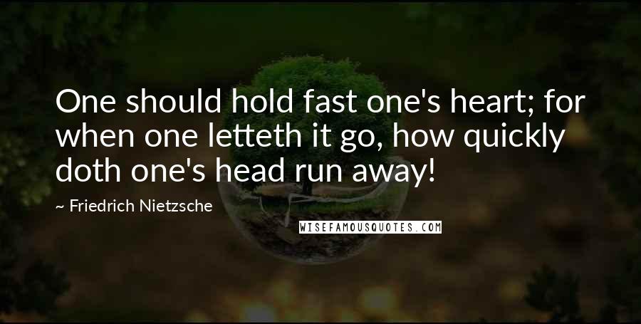 Friedrich Nietzsche Quotes: One should hold fast one's heart; for when one letteth it go, how quickly doth one's head run away!