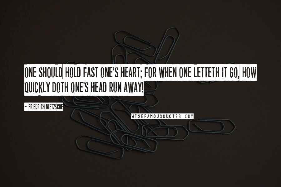 Friedrich Nietzsche Quotes: One should hold fast one's heart; for when one letteth it go, how quickly doth one's head run away!