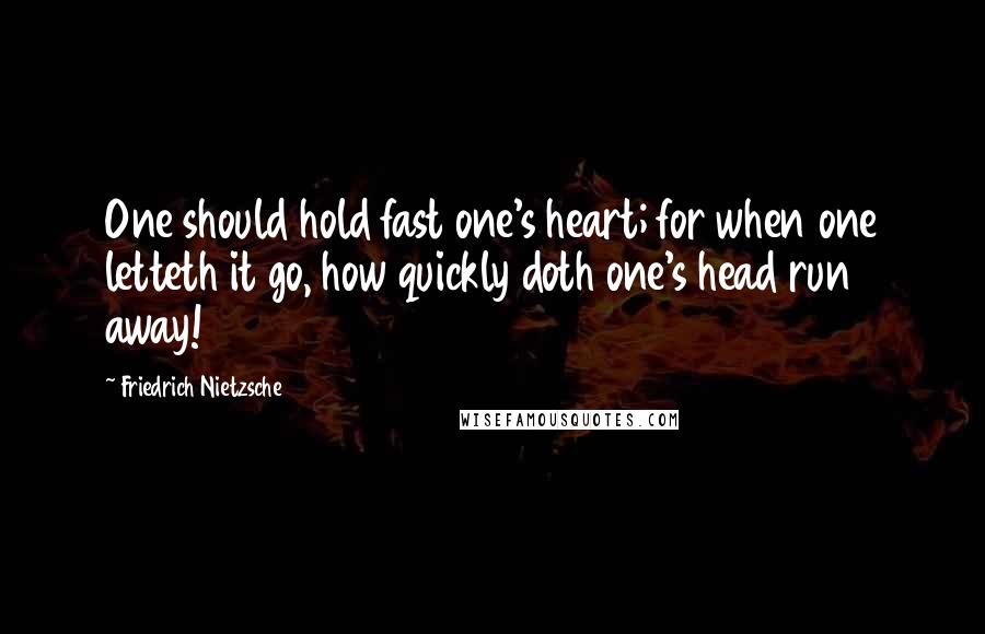 Friedrich Nietzsche Quotes: One should hold fast one's heart; for when one letteth it go, how quickly doth one's head run away!