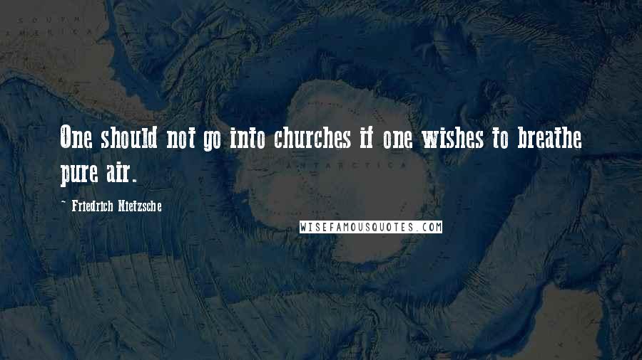 Friedrich Nietzsche Quotes: One should not go into churches if one wishes to breathe pure air.