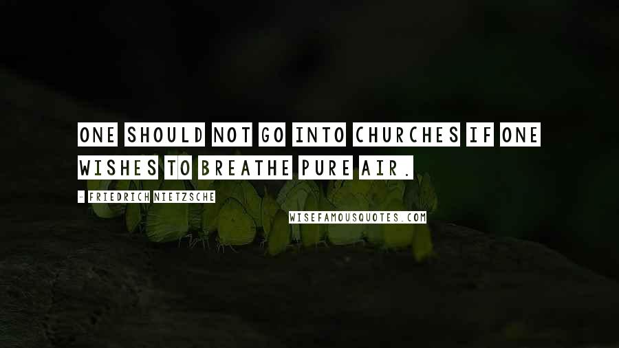 Friedrich Nietzsche Quotes: One should not go into churches if one wishes to breathe pure air.