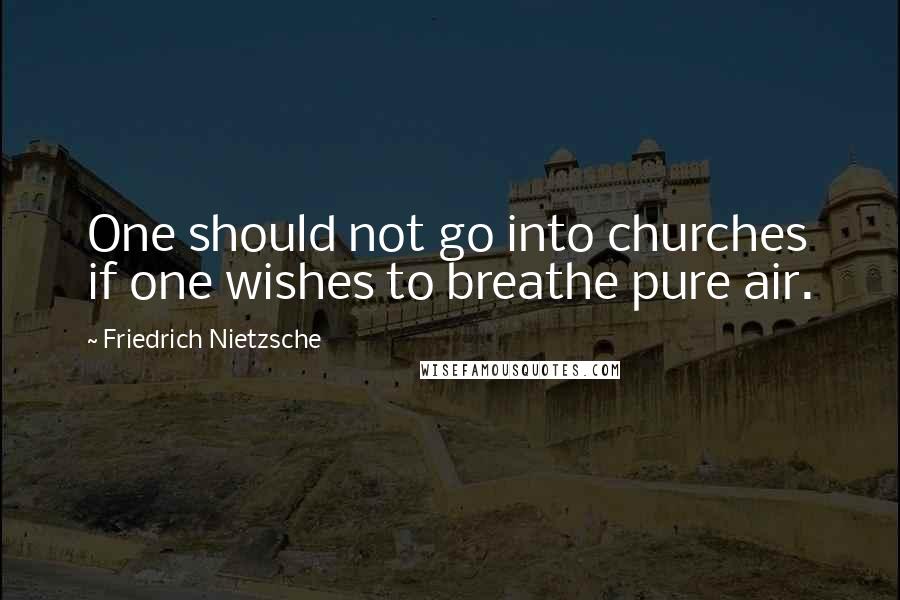 Friedrich Nietzsche Quotes: One should not go into churches if one wishes to breathe pure air.