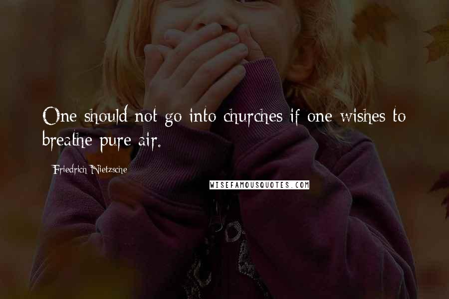 Friedrich Nietzsche Quotes: One should not go into churches if one wishes to breathe pure air.