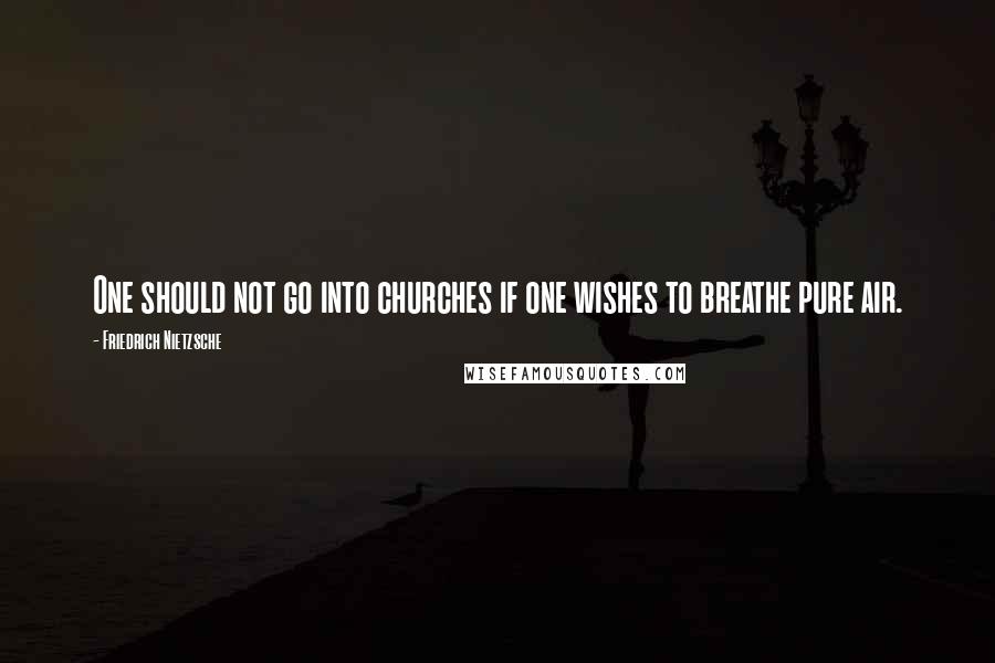 Friedrich Nietzsche Quotes: One should not go into churches if one wishes to breathe pure air.