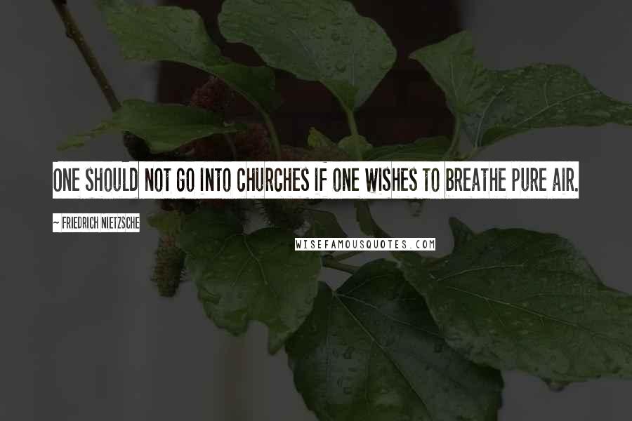 Friedrich Nietzsche Quotes: One should not go into churches if one wishes to breathe pure air.