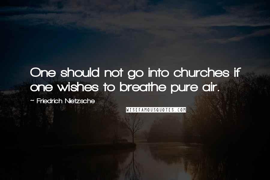 Friedrich Nietzsche Quotes: One should not go into churches if one wishes to breathe pure air.