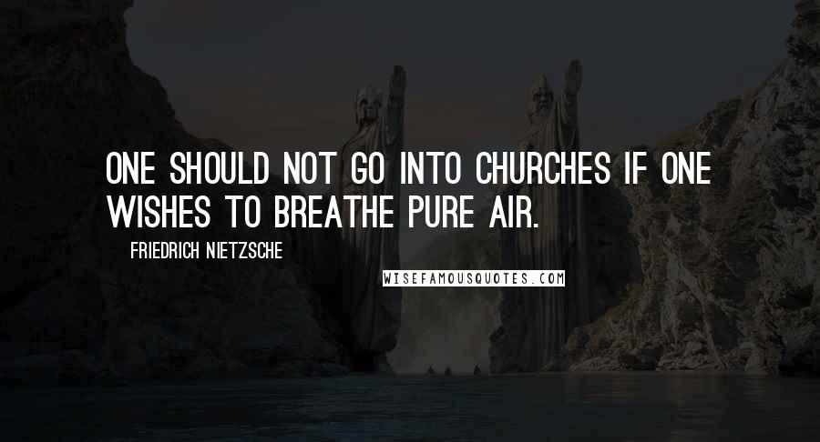 Friedrich Nietzsche Quotes: One should not go into churches if one wishes to breathe pure air.