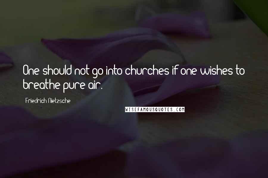 Friedrich Nietzsche Quotes: One should not go into churches if one wishes to breathe pure air.