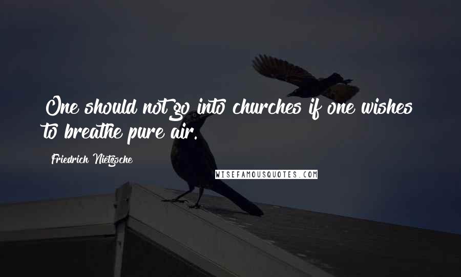Friedrich Nietzsche Quotes: One should not go into churches if one wishes to breathe pure air.