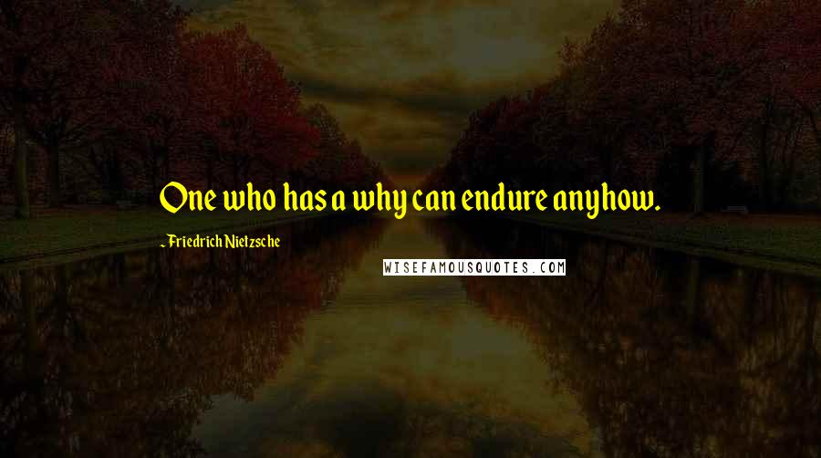 Friedrich Nietzsche Quotes: One who has a why can endure anyhow.