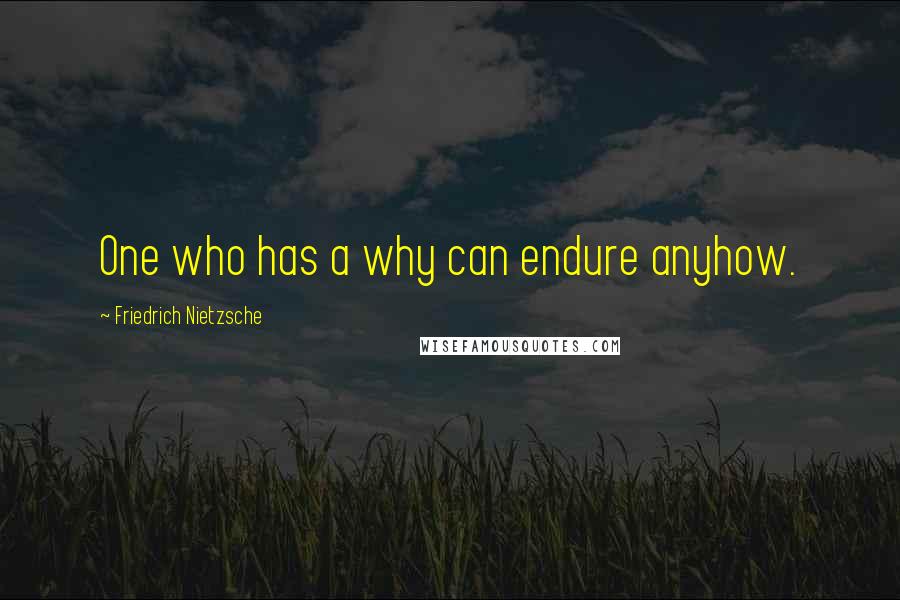 Friedrich Nietzsche Quotes: One who has a why can endure anyhow.
