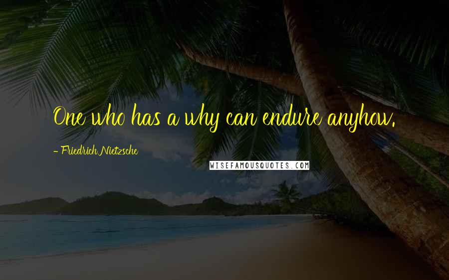 Friedrich Nietzsche Quotes: One who has a why can endure anyhow.