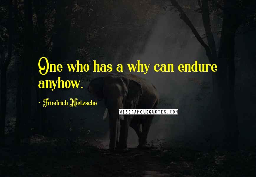 Friedrich Nietzsche Quotes: One who has a why can endure anyhow.
