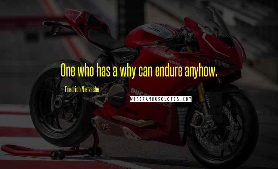 Friedrich Nietzsche Quotes: One who has a why can endure anyhow.
