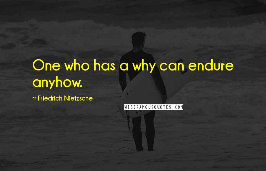Friedrich Nietzsche Quotes: One who has a why can endure anyhow.