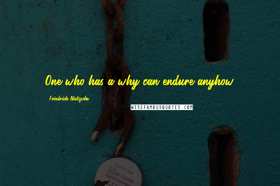 Friedrich Nietzsche Quotes: One who has a why can endure anyhow.