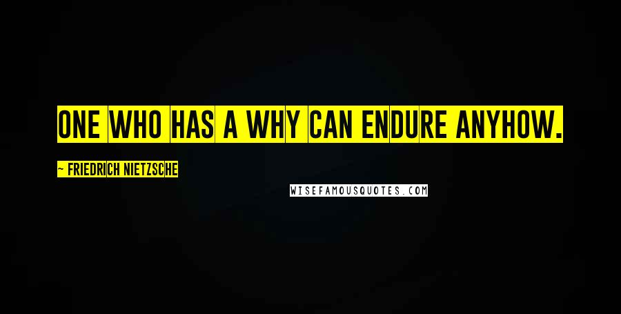 Friedrich Nietzsche Quotes: One who has a why can endure anyhow.