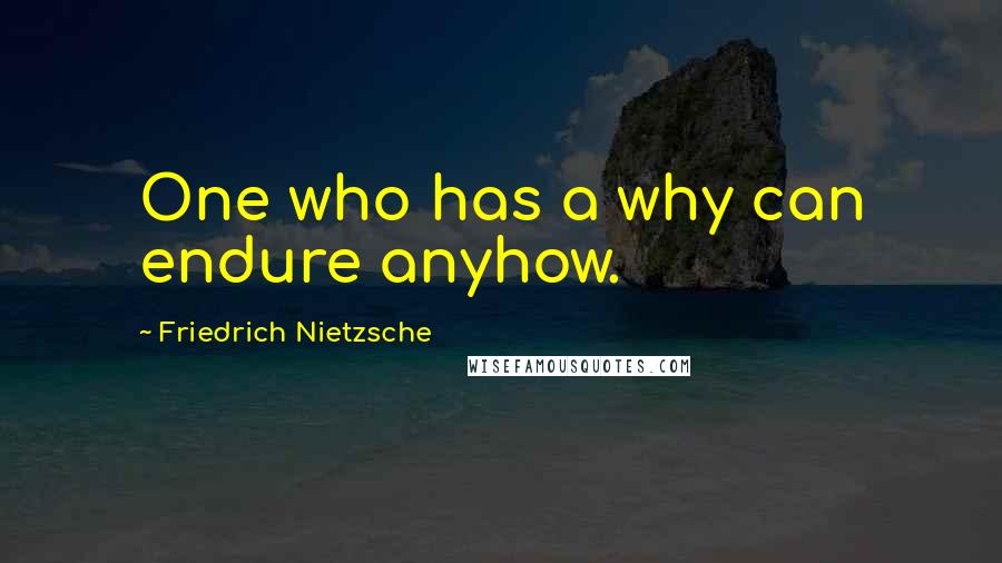 Friedrich Nietzsche Quotes: One who has a why can endure anyhow.