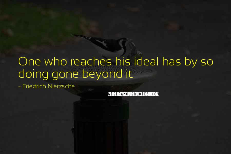 Friedrich Nietzsche Quotes: One who reaches his ideal has by so doing gone beyond it.