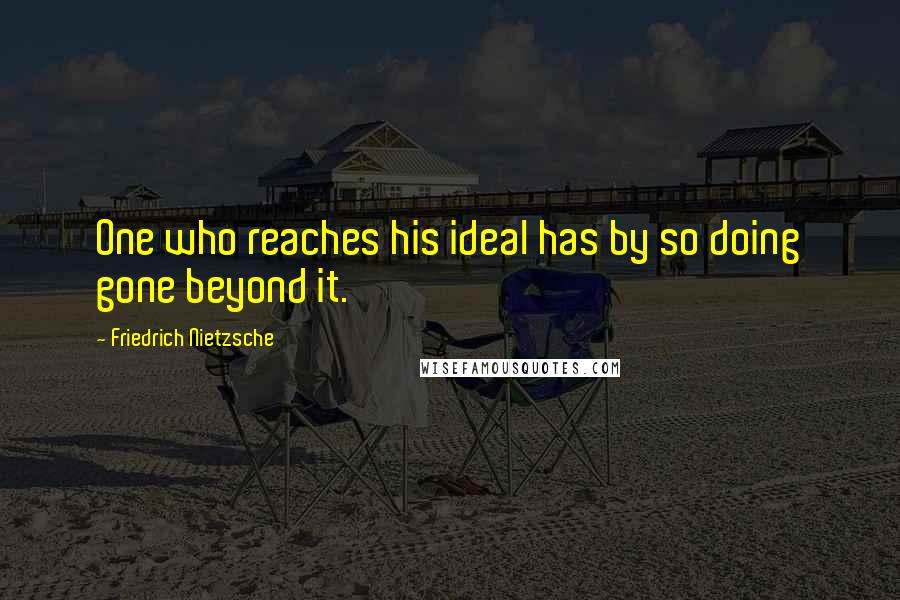 Friedrich Nietzsche Quotes: One who reaches his ideal has by so doing gone beyond it.