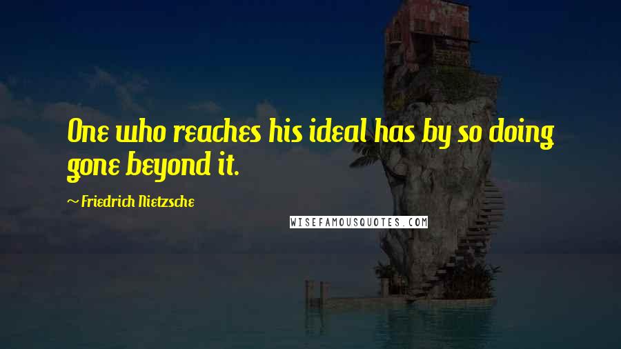 Friedrich Nietzsche Quotes: One who reaches his ideal has by so doing gone beyond it.