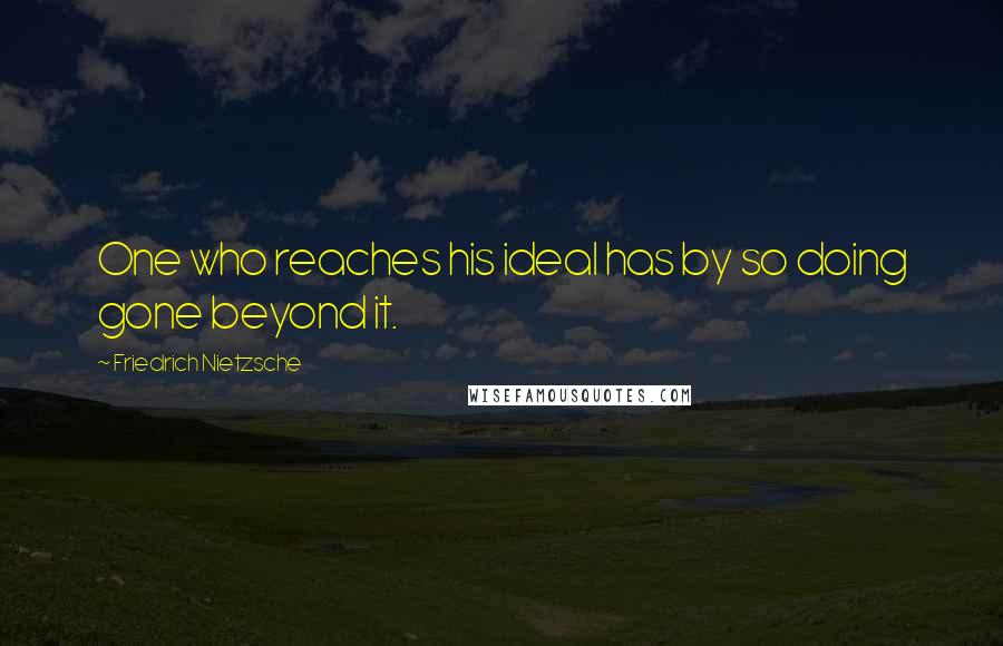 Friedrich Nietzsche Quotes: One who reaches his ideal has by so doing gone beyond it.