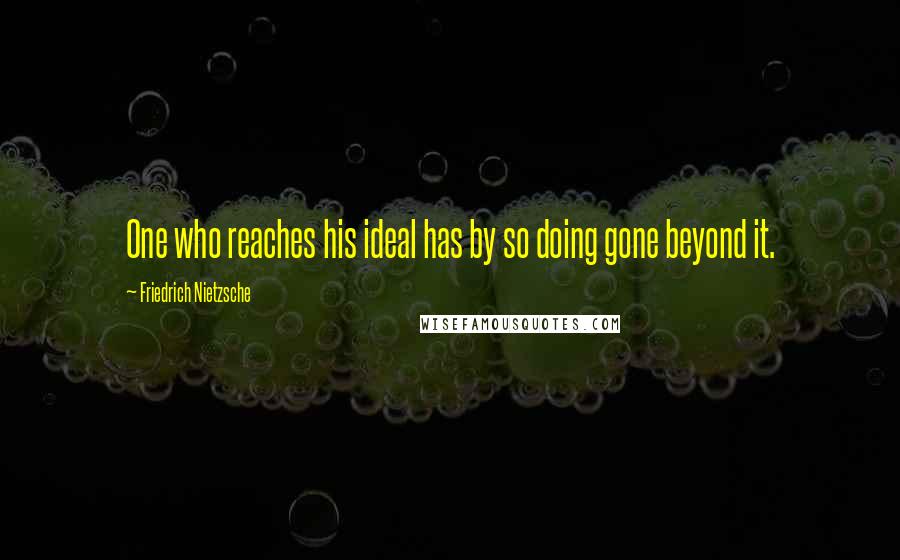 Friedrich Nietzsche Quotes: One who reaches his ideal has by so doing gone beyond it.