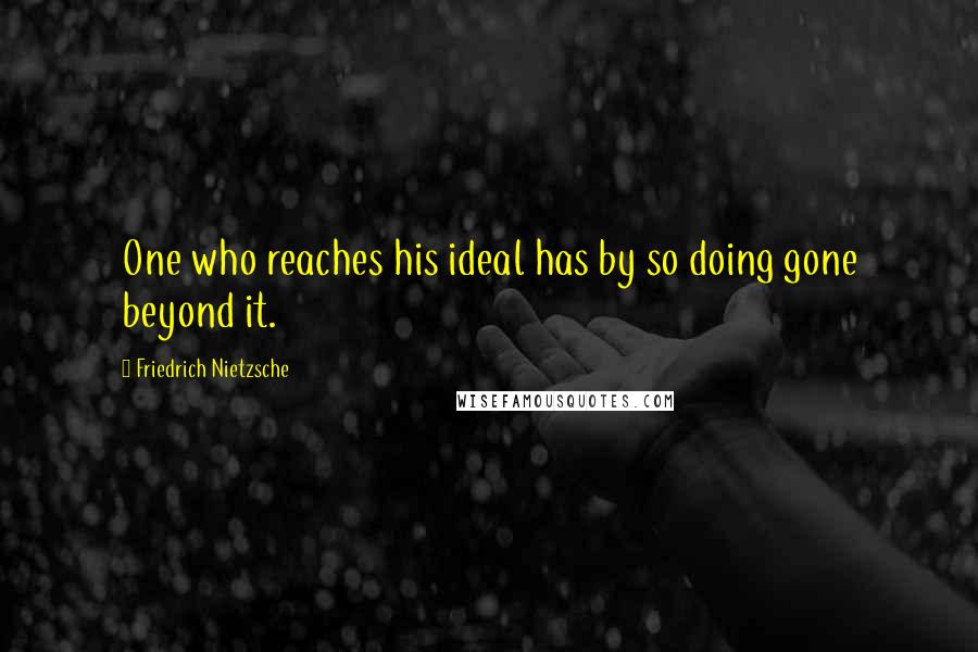 Friedrich Nietzsche Quotes: One who reaches his ideal has by so doing gone beyond it.