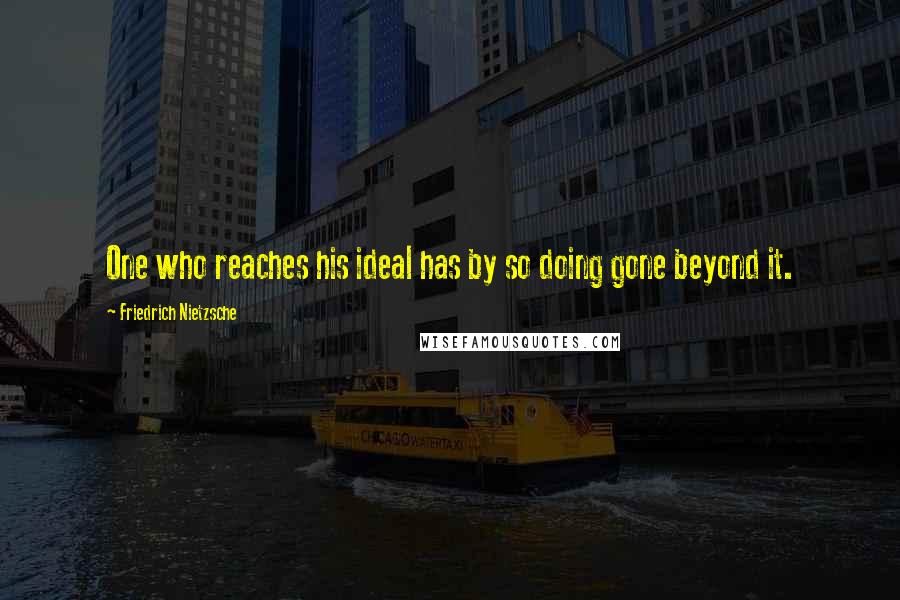 Friedrich Nietzsche Quotes: One who reaches his ideal has by so doing gone beyond it.