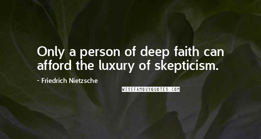 Friedrich Nietzsche Quotes: Only a person of deep faith can afford the luxury of skepticism.