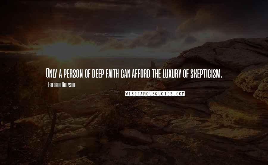 Friedrich Nietzsche Quotes: Only a person of deep faith can afford the luxury of skepticism.