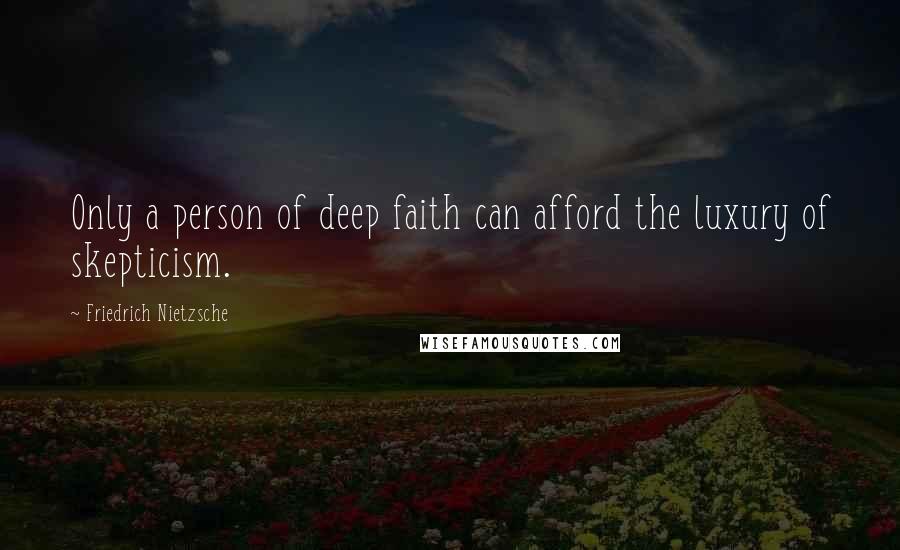 Friedrich Nietzsche Quotes: Only a person of deep faith can afford the luxury of skepticism.