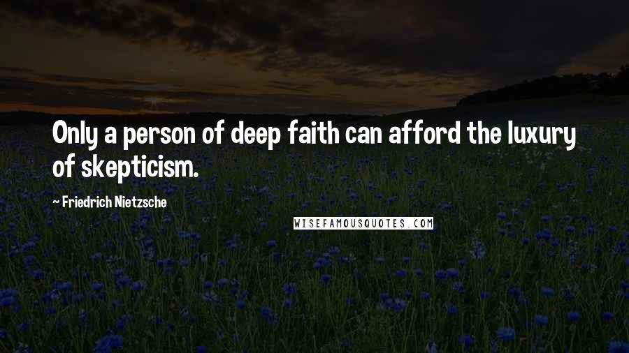 Friedrich Nietzsche Quotes: Only a person of deep faith can afford the luxury of skepticism.