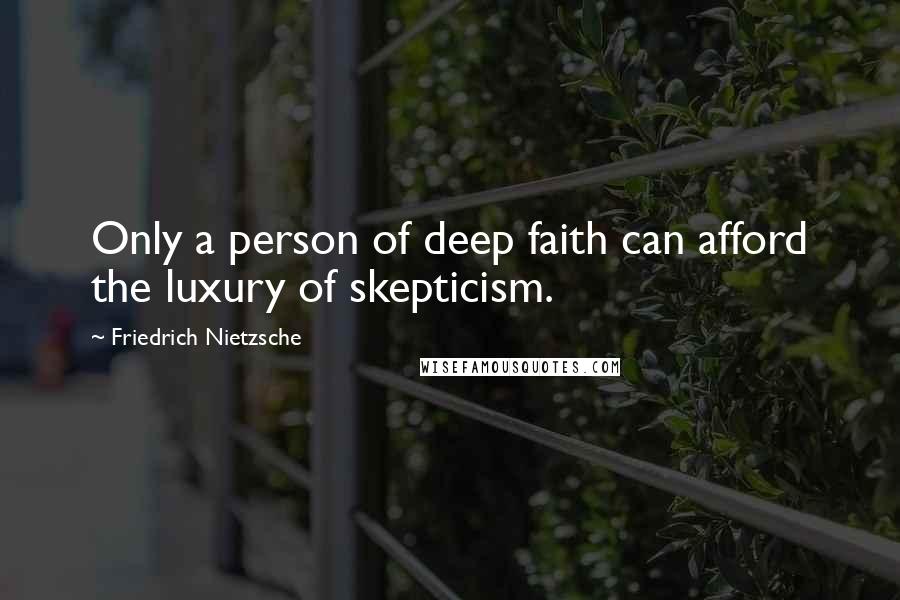 Friedrich Nietzsche Quotes: Only a person of deep faith can afford the luxury of skepticism.