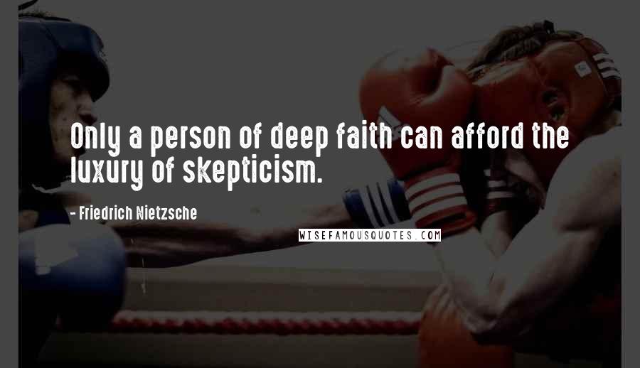 Friedrich Nietzsche Quotes: Only a person of deep faith can afford the luxury of skepticism.