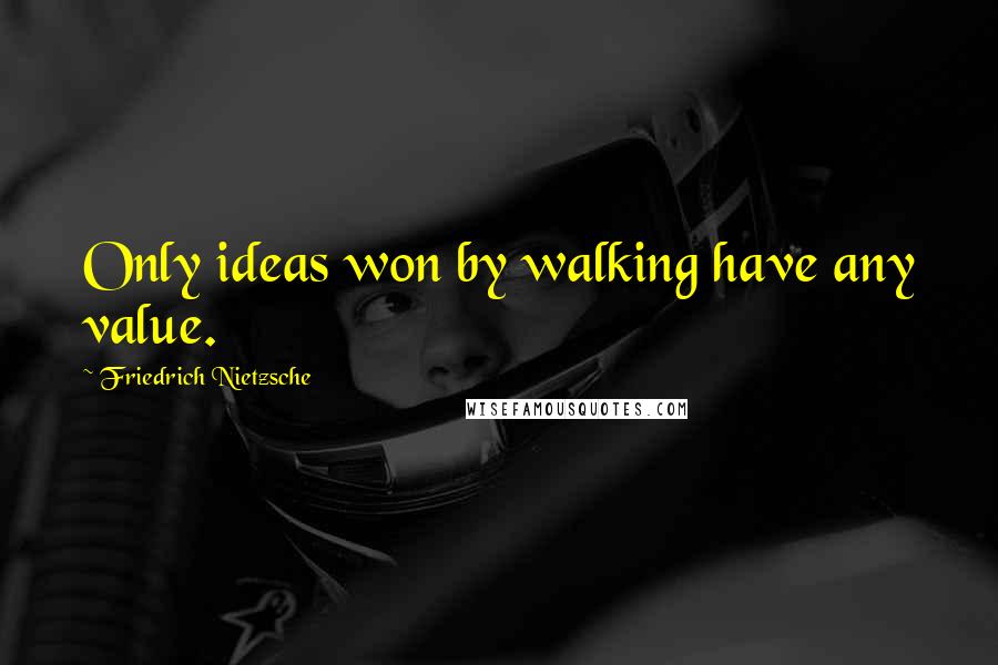 Friedrich Nietzsche Quotes: Only ideas won by walking have any value.