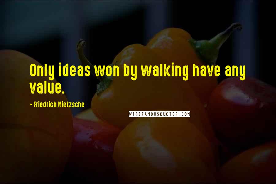 Friedrich Nietzsche Quotes: Only ideas won by walking have any value.