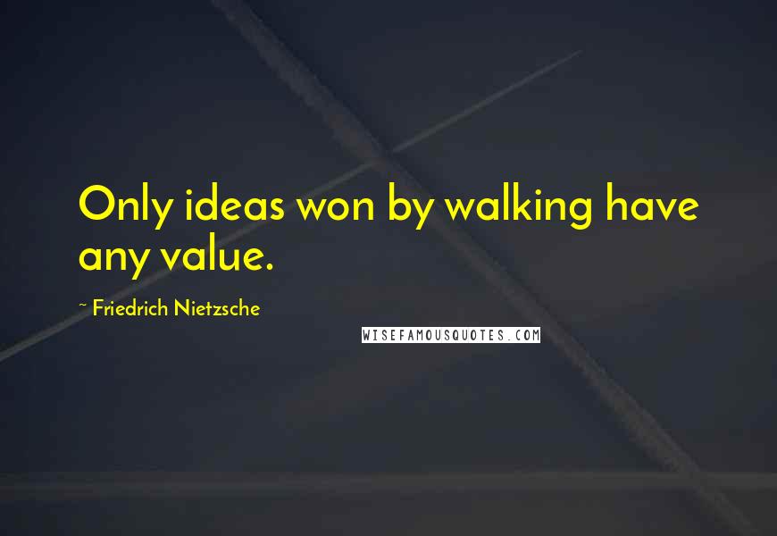 Friedrich Nietzsche Quotes: Only ideas won by walking have any value.