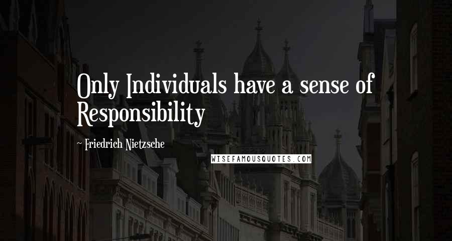 Friedrich Nietzsche Quotes: Only Individuals have a sense of Responsibility