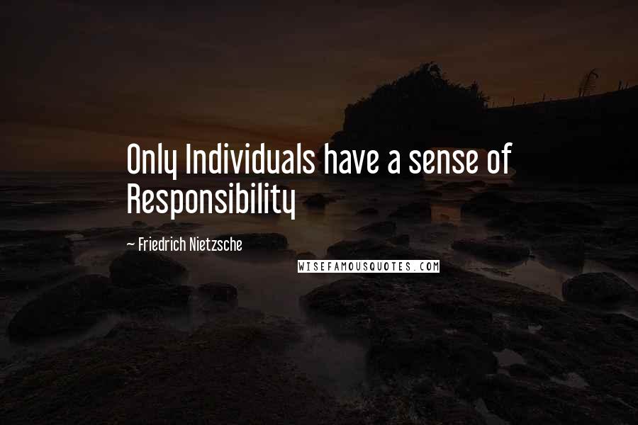 Friedrich Nietzsche Quotes: Only Individuals have a sense of Responsibility