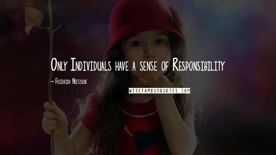 Friedrich Nietzsche Quotes: Only Individuals have a sense of Responsibility