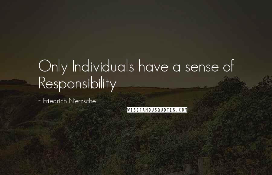 Friedrich Nietzsche Quotes: Only Individuals have a sense of Responsibility