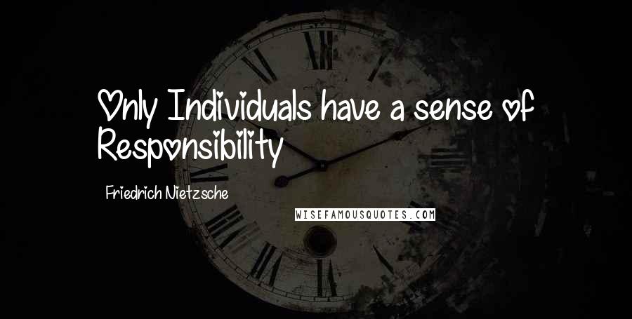 Friedrich Nietzsche Quotes: Only Individuals have a sense of Responsibility