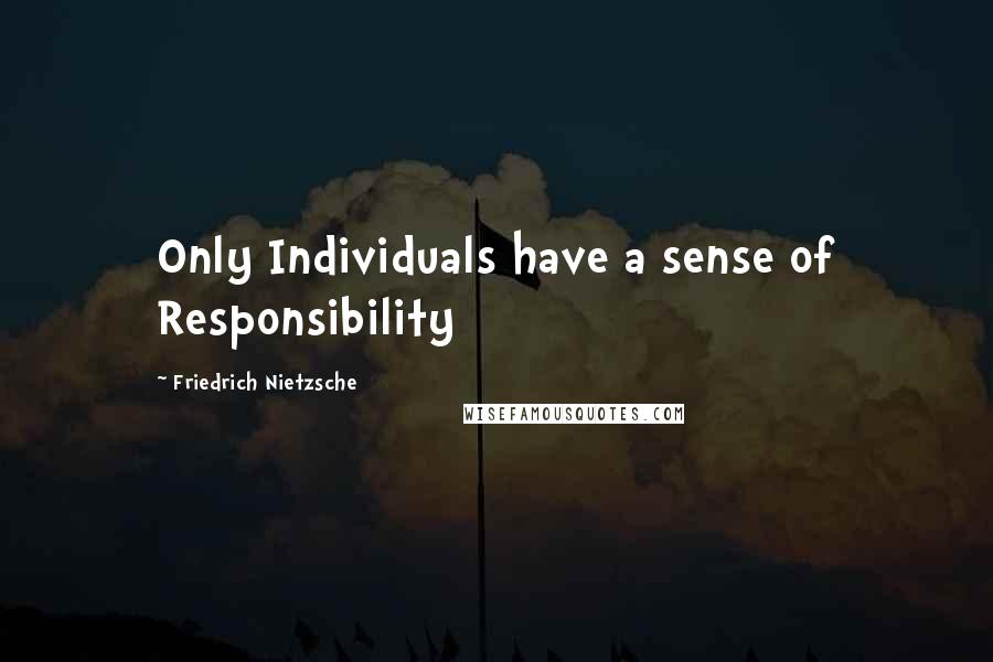 Friedrich Nietzsche Quotes: Only Individuals have a sense of Responsibility