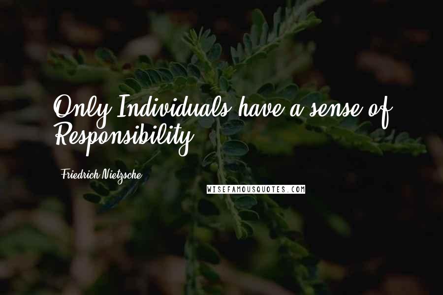 Friedrich Nietzsche Quotes: Only Individuals have a sense of Responsibility