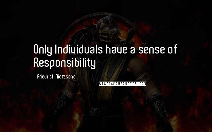 Friedrich Nietzsche Quotes: Only Individuals have a sense of Responsibility