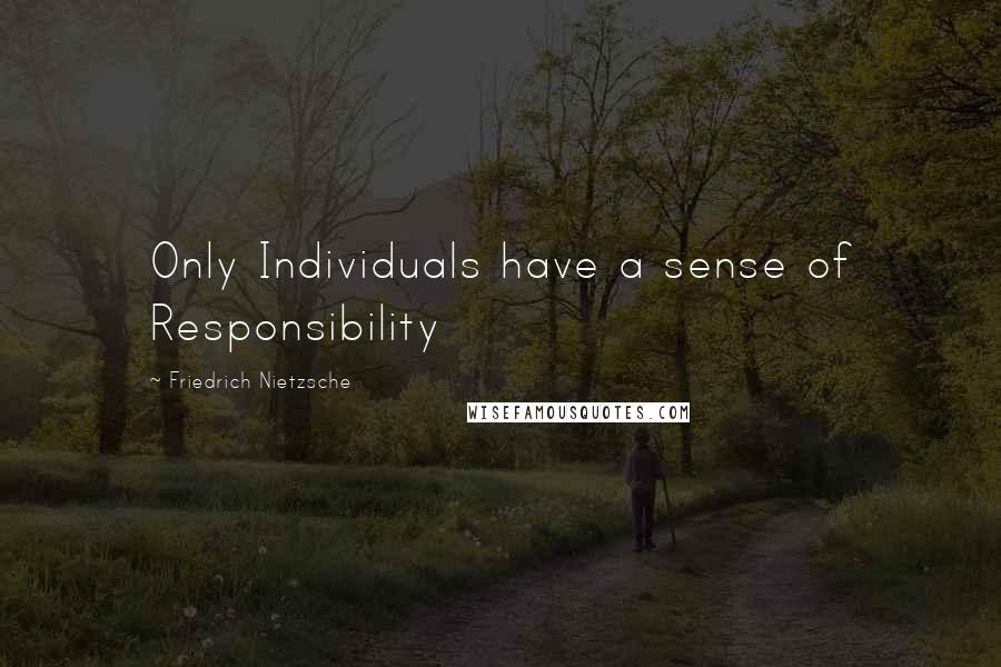 Friedrich Nietzsche Quotes: Only Individuals have a sense of Responsibility
