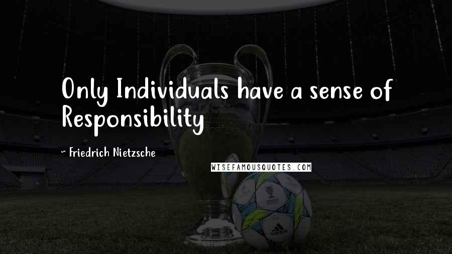 Friedrich Nietzsche Quotes: Only Individuals have a sense of Responsibility